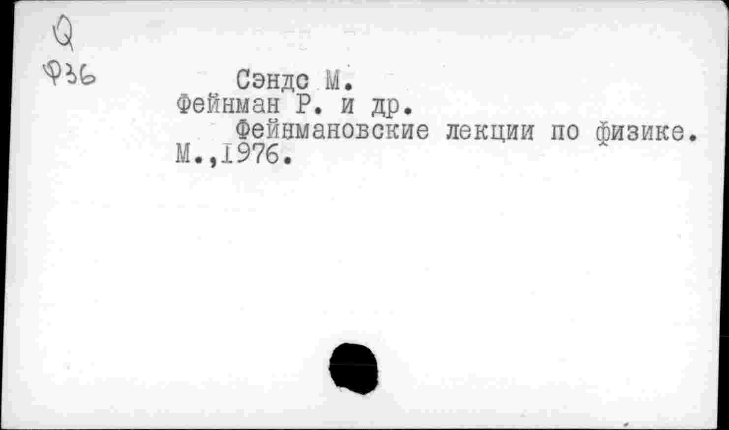 ﻿Сэндс М.
Фейнман Р. и др.
Фейнмановские лекции по физике.
М.,197б.